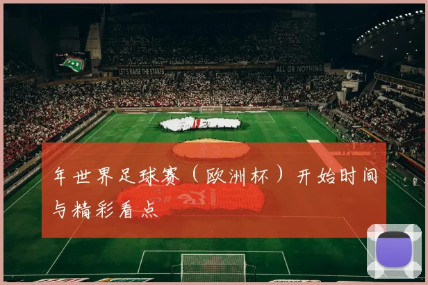 年世界足球赛（欧洲杯）开始时间与精彩看点