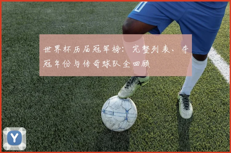 世界杯历届冠军榜：完整列表、夺冠年份与传奇球队全回顾