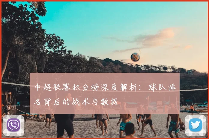 中超联赛积分榜深度解析：球队排名背后的战术与数据