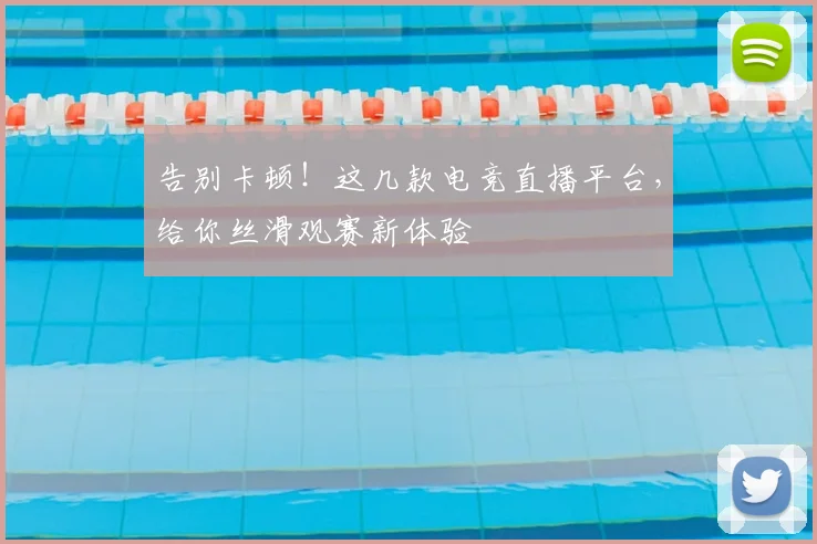 告别卡顿！这几款电竞直播平台，给你丝滑观赛新体验