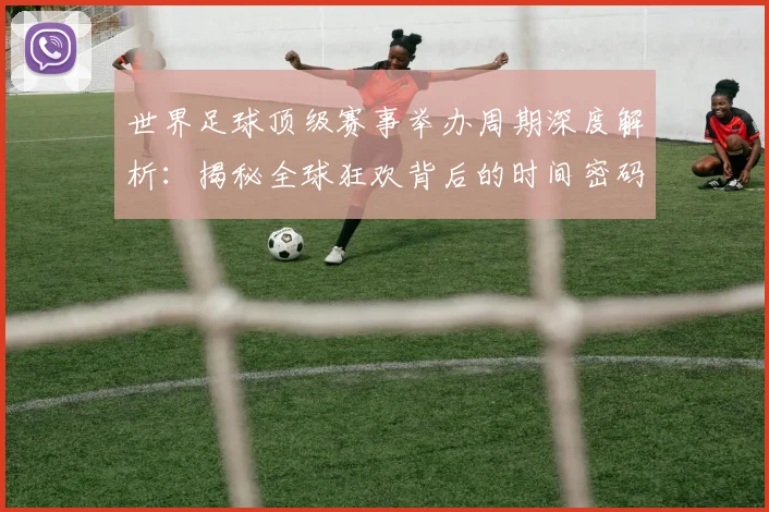 世界足球顶级赛事举办周期深度解析:揭秘全球狂欢背后的时间密码